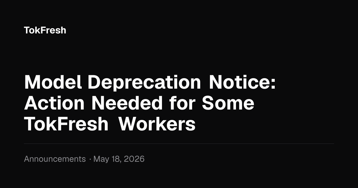 Model Deprecation Notice: Action Needed for Some TokFresh Workers