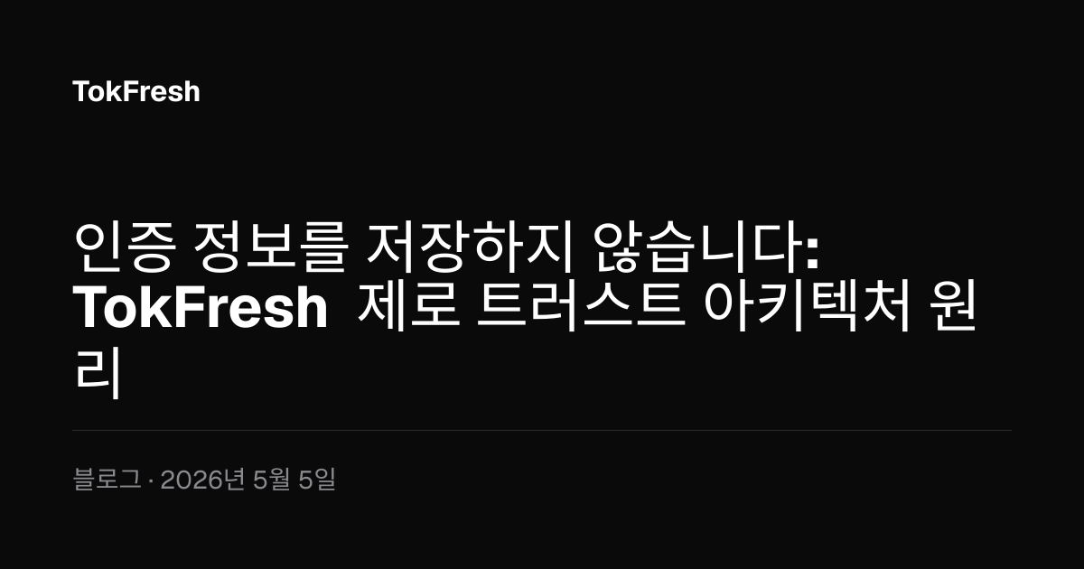 인증 정보를 저장하지 않습니다: TokFresh 제로 트러스트 아키텍처 원리